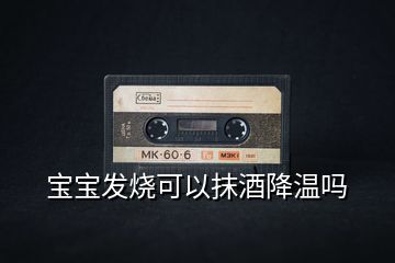 寶寶發(fā)燒可以抹酒降溫嗎
