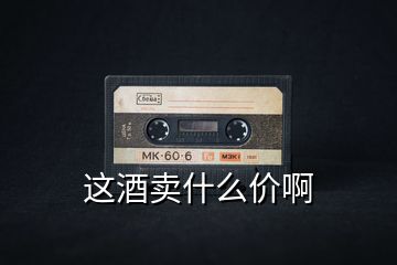這酒賣什么價啊