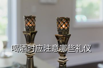 喝酒時應注意哪些禮儀