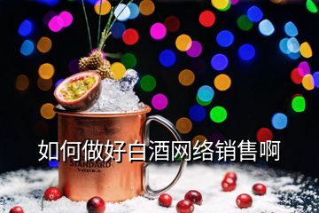 如何做好白酒網絡銷售啊