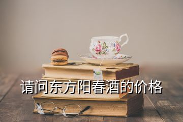 請(qǐng)問東方陽(yáng)春酒的價(jià)格