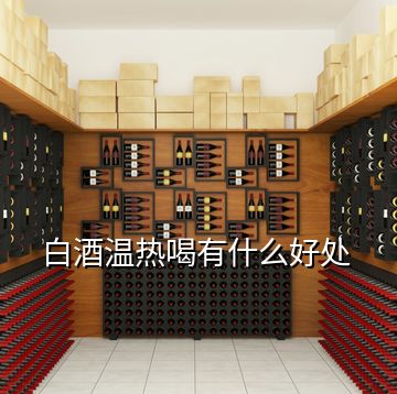 白酒溫熱喝有什么好處