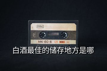 白酒最佳的儲存地方是哪
