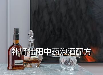 補腎壯陽中藥泡酒配方