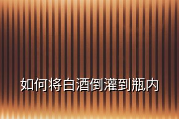 如何將白酒倒灌到瓶內