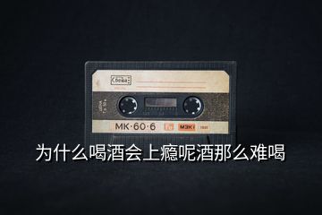 為什么喝酒會(huì)上癮呢酒那么難喝