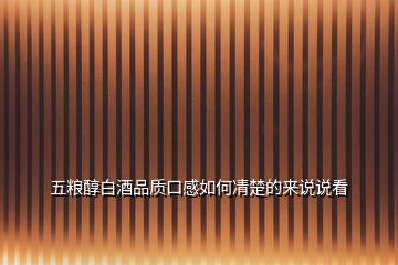 五糧醇白酒品質口感如何凊楚的來說說看