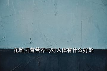 花雕酒有營養嗎對人體有什么好處
