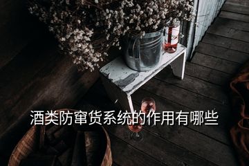 酒類防竄貨系統的作用有哪些