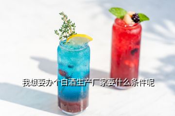 我想要辦個白酒生產廠家要什么條件呢
