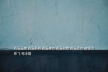 商品品牌 商品名稱 商品單價 商品臺數 商品總價 收銀員 新飛 電冰箱