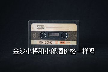 金沙小將和小郎酒價格一樣嗎