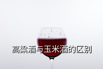 高粱酒與玉米酒的區別