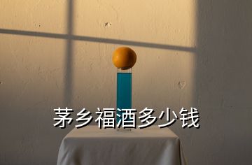 茅鄉(xiāng)福酒多少錢(qián)