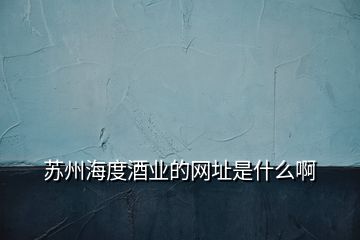 蘇州海度酒業的網址是什么啊