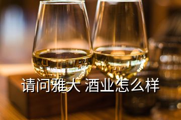 請問雅大 酒業怎么樣