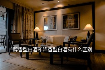 醇香型白酒和降香型白酒有什么區別