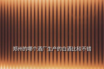 鄭州的哪個酒廠生產的白酒比較不錯