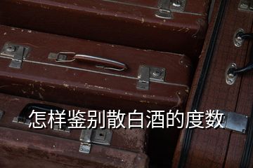 怎樣鑒別散白酒的度數