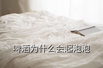 啤酒為什么會起泡泡