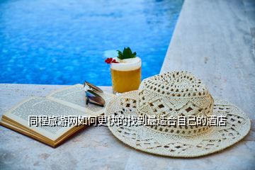 同程旅游網如何更快的找到最適合自己的酒店