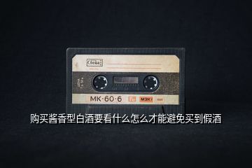 購買醬香型白酒要看什么怎么才能避免買到假酒