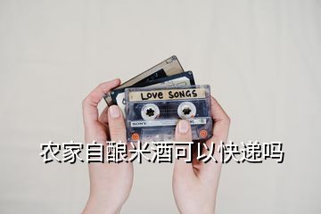 農家自釀米酒可以快遞嗎