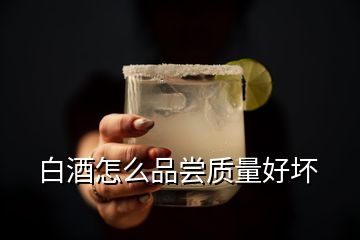 白酒怎么品嘗質量好壞