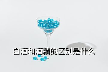 白酒和酒精的區別是什么