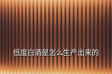低度白酒是怎么生產出來的