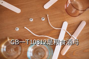 GB一T10812是糧食酒馮