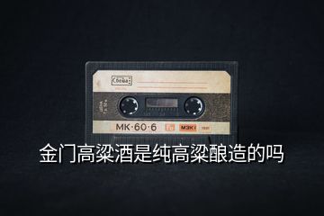 金門高粱酒是純高粱釀造的嗎