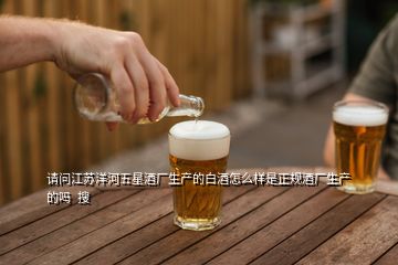 請問江蘇洋河五星酒廠生產的白酒怎么樣是正規酒廠生產的嗎  搜