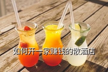 如何開(kāi)一家賺錢的散酒店