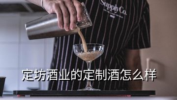 定坊酒業的定制酒怎么樣
