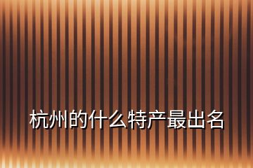 杭州的什么特產最出名