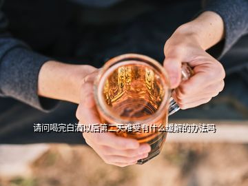 請問喝完白酒以后第二天難受有什么緩解的辦法嗎