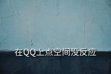 在QQ上點空間沒反應