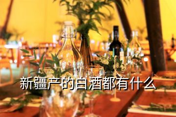 新疆產的白酒都有什么