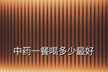 中藥一餐喝多少最好