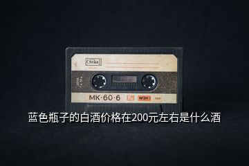 藍色瓶子的白酒價格在200元左右是什么酒