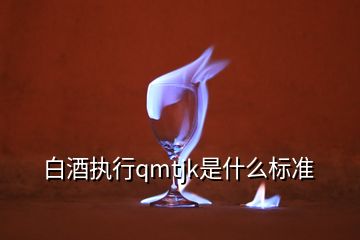 白酒執行qmtjk是什么標準