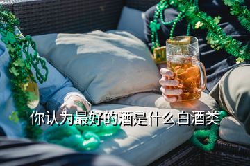 你認為最好的酒是什么白酒類
