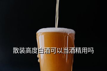散裝高度白酒可以當(dāng)酒精用嗎