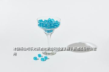 冰鎮嶗山可樂對解酒效果如何順便了解下解酒還有什么管用