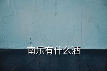 南樂有什么酒