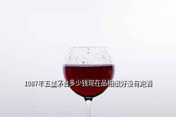1987年五星茅臺多少錢現在品相很好沒有跑酒