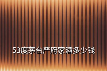 53度茅臺嚴府家酒多少錢