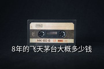 8年的飛天茅臺大概多少錢