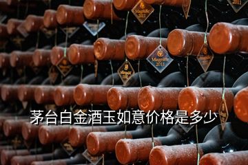 茅臺(tái)白金酒玉如意價(jià)格是多少